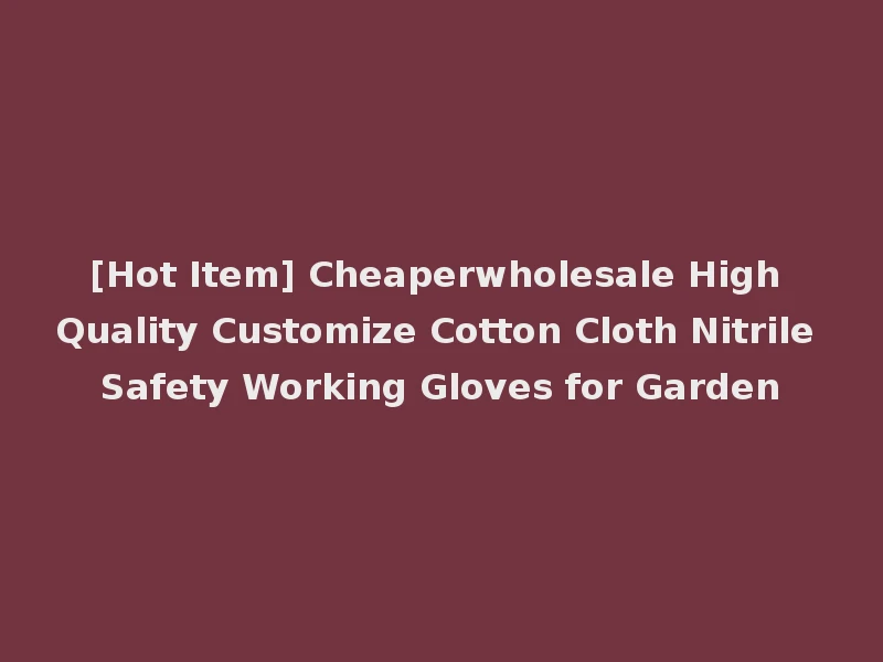 [Hot Item] Cheaperwholesale High Quality Customize Cotton Cloth Nitrile Safety Working Gloves for Garden