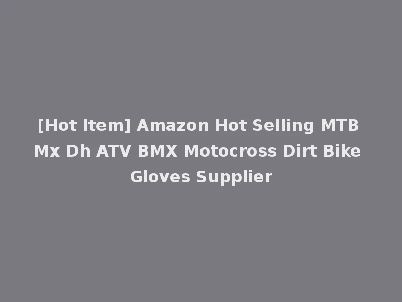 [Hot Item] Amazon Hot Selling MTB Mx Dh ATV BMX Motocross Dirt Bike Gloves Supplier