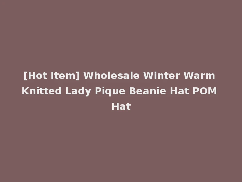 [Hot Item] Wholesale Winter Warm Knitted Lady Pique Beanie Hat POM Hat