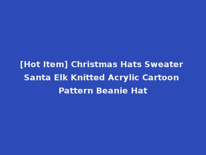 [Hot Item] Christmas Hats Sweater Santa Elk Knitted Acrylic Cartoon Pattern Beanie Hat