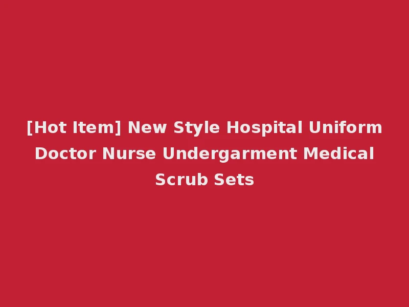 [Hot Item] New Style Hospital Uniform Doctor Nurse Undergarment Medical Scrub Sets