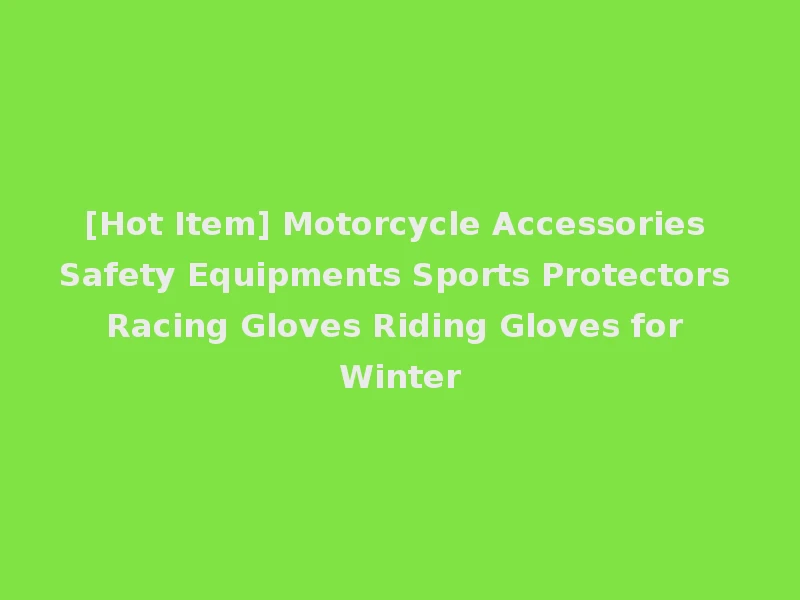 [Hot Item] Motorcycle Accessories Safety Equipments Sports Protectors Racing Gloves Riding Gloves for Winter