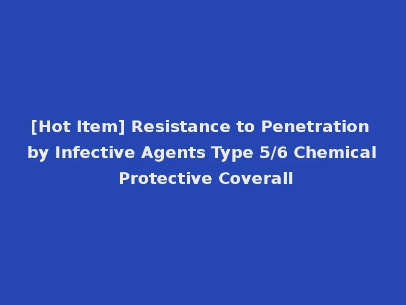 [Hot Item] Resistance to Penetration by Infective Agents Type 5/6 Chemical Protective Coverall