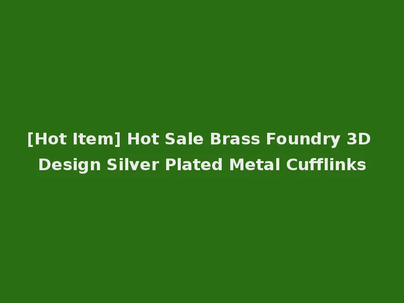 [Hot Item] Hot Sale Brass Foundry 3D Design Silver Plated Metal Cufflinks