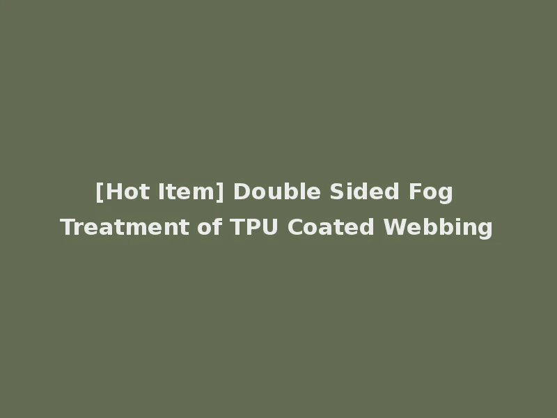 [Hot Item] Double Sided Fog Treatment of TPU Coated Webbing