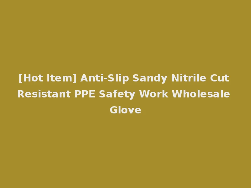[Hot Item] Anti-Slip Sandy Nitrile Cut Resistant PPE Safety Work Wholesale Glove