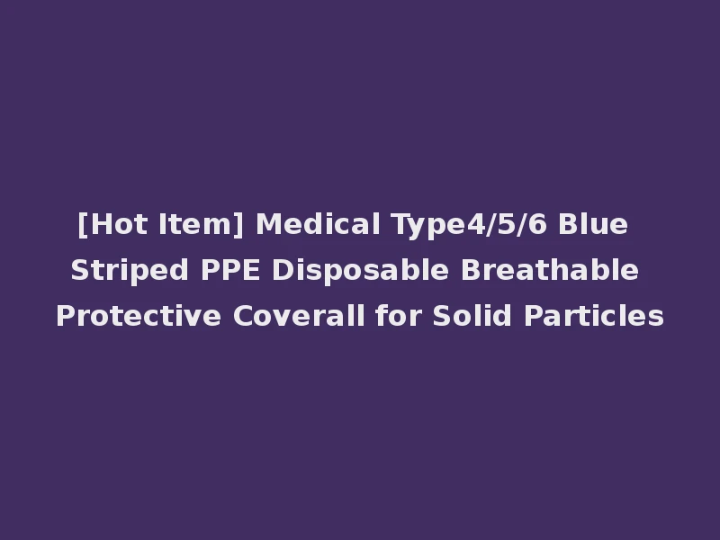 [Hot Item] Medical Type4/5/6 Blue Striped PPE Disposable Breathable Protective Coverall for Solid Particles