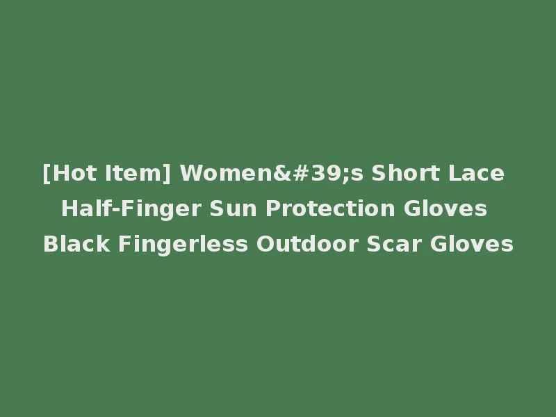 [Hot Item] Women's Short Lace Half-Finger Sun Protection Gloves Black Fingerless Outdoor Scar Gloves