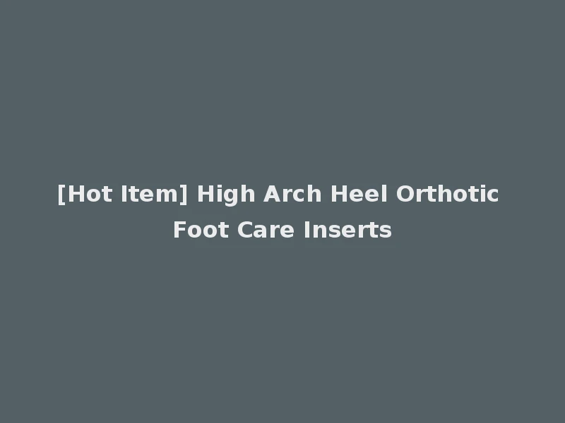 [Hot Item] High Arch Heel Orthotic Foot Care Inserts