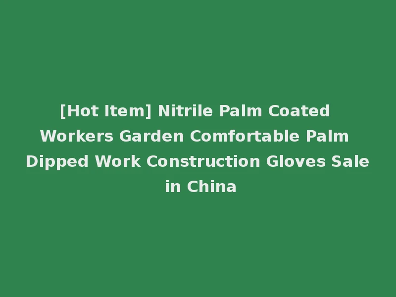 [Hot Item] Nitrile Palm Coated Workers Garden Comfortable Palm Dipped Work Construction Gloves Sale in China