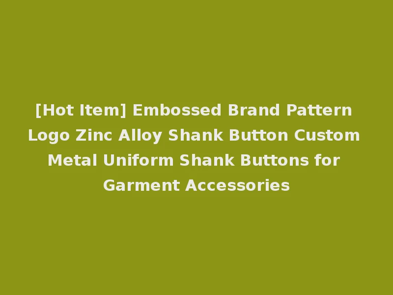 [Hot Item] Embossed Brand Pattern Logo Zinc Alloy Shank Button Custom Metal Uniform Shank Buttons for Garment Accessories
