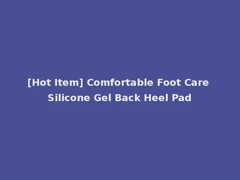 [Hot Item] Comfortable Foot Care Silicone Gel Back Heel Pad