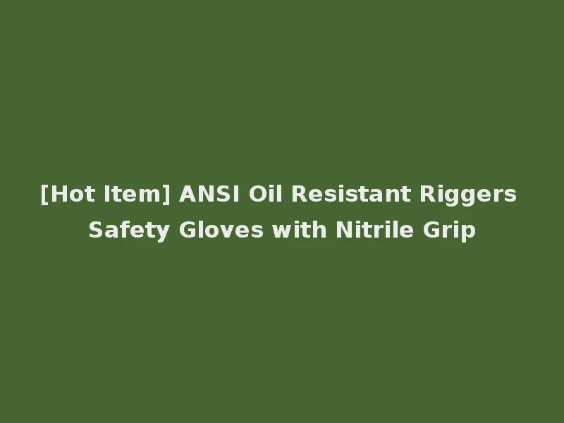 [Hot Item] ANSI Oil Resistant Riggers Safety Gloves with Nitrile Grip