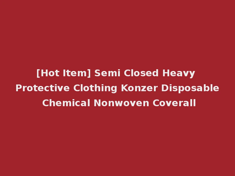 [Hot Item] Semi Closed Heavy Protective Clothing Konzer Disposable Chemical Nonwoven Coverall