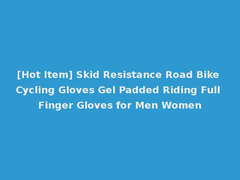 [Hot Item] Skid Resistance Road Bike Cycling Gloves Gel Padded Riding Full Finger Gloves for Men Women