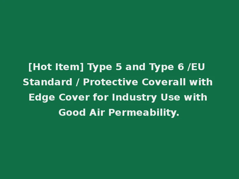[Hot Item] Type 5 and Type 6 /EU Standard / Protective Coverall with Edge Cover for Industry Use with Good Air Permeability.