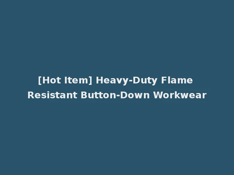 [Hot Item] Heavy-Duty Flame Resistant Button-Down Workwear