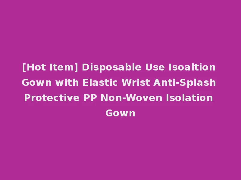 [Hot Item] Disposable Use Isoaltion Gown with Elastic Wrist Anti-Splash Protective PP Non-Woven Isolation Gown