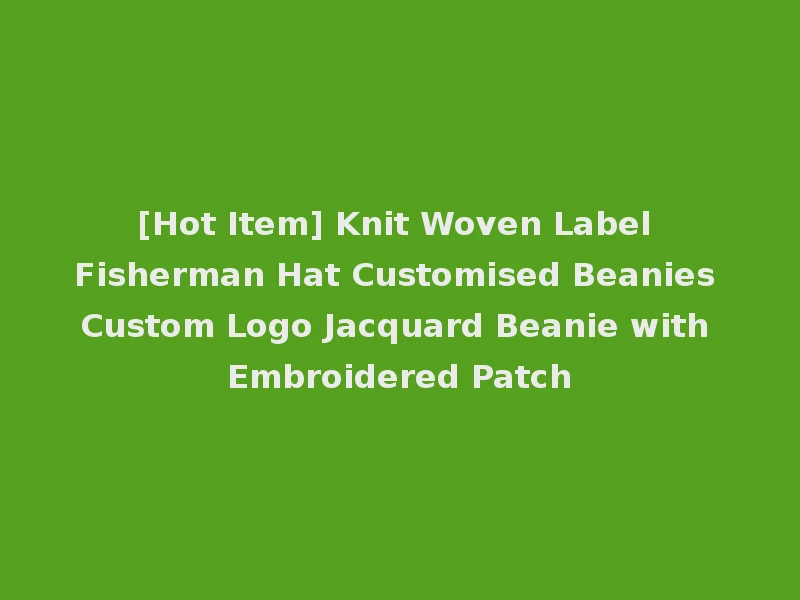 [Hot Item] Knit Woven Label Fisherman Hat Customised Beanies Custom Logo Jacquard Beanie with Embroidered Patch
