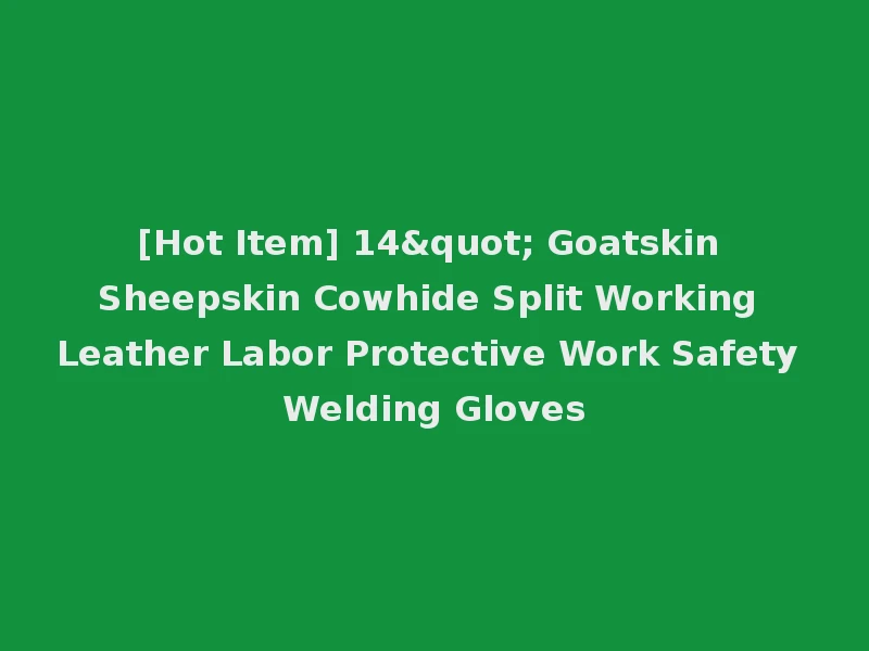 [Hot Item] 14" Goatskin Sheepskin Cowhide Split Working Leather Labor Protective Work Safety Welding Gloves