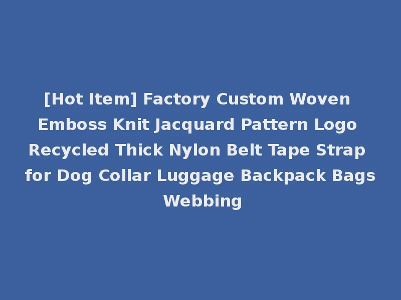 [Hot Item] Factory Custom Woven Emboss Knit Jacquard Pattern Logo Recycled Thick Nylon Belt Tape Strap for Dog Collar Luggage Backpack Bags Webbing