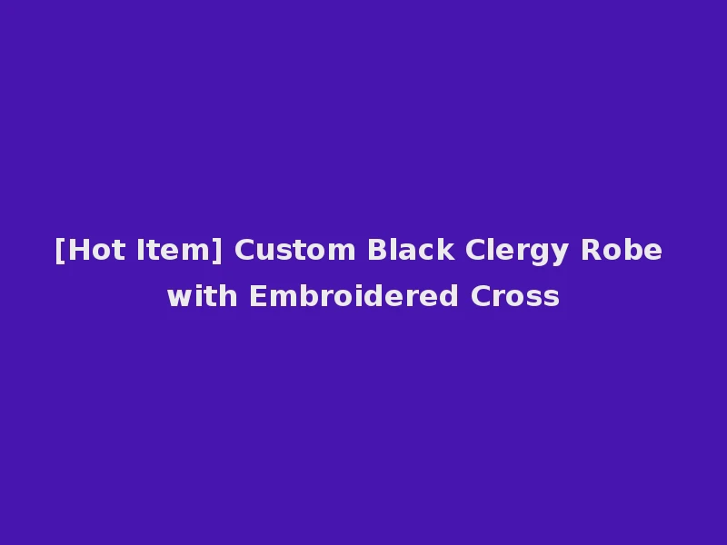 [Hot Item] Custom Black Clergy Robe with Embroidered Cross