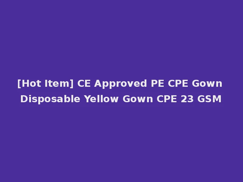 [Hot Item] CE Approved PE CPE Gown Disposable Yellow Gown CPE 23 GSM