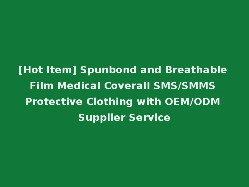 [Hot Item] Spunbond and Breathable Film Medical Coverall SMS/SMMS Protective Clothing with OEM/ODM Supplier Service