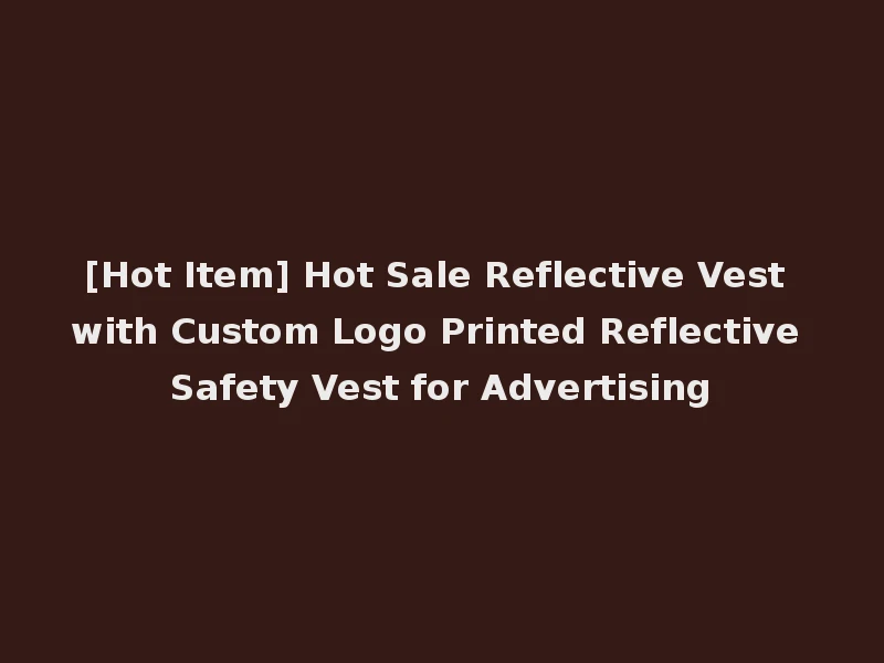 [Hot Item] Hot Sale Reflective Vest with Custom Logo Printed Reflective Safety Vest for Advertising