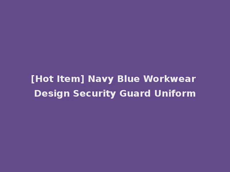 [Hot Item] Navy Blue Workwear Design Security Guard Uniform