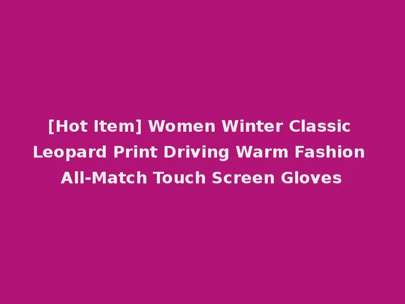 [Hot Item] Women Winter Classic Leopard Print Driving Warm Fashion All-Match Touch Screen Gloves