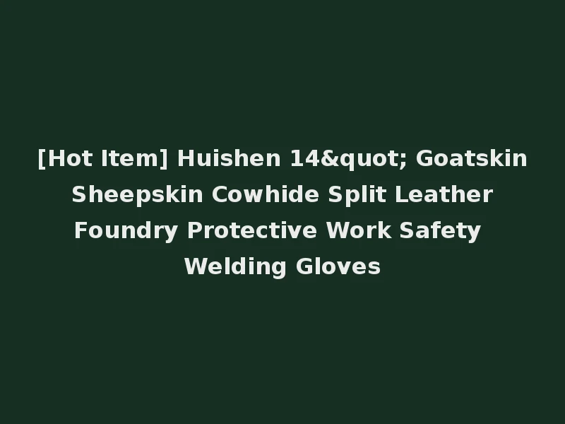 [Hot Item] Huishen 14" Goatskin Sheepskin Cowhide Split Leather Foundry Protective Work Safety Welding Gloves
