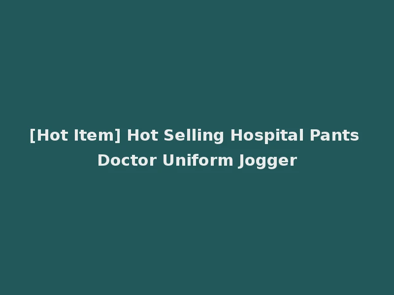 [Hot Item] Hot Selling Hospital Pants Doctor Uniform Jogger