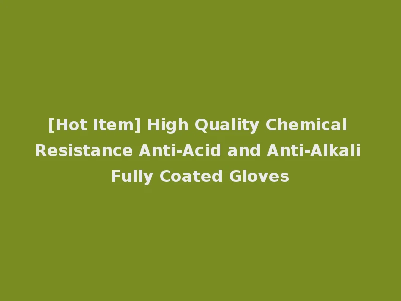 [Hot Item] High Quality Chemical Resistance Anti-Acid and Anti-Alkali Fully Coated Gloves