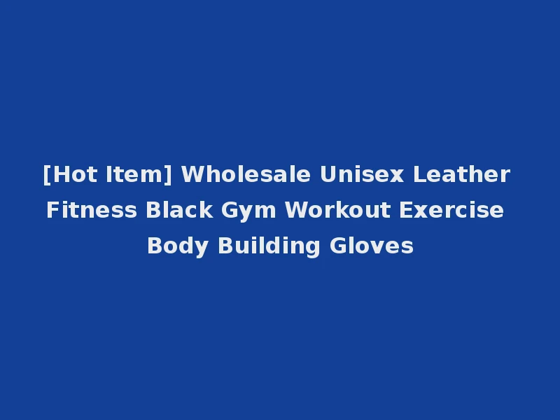 [Hot Item] Wholesale Unisex Leather Fitness Black Gym Workout Exercise Body Building Gloves
