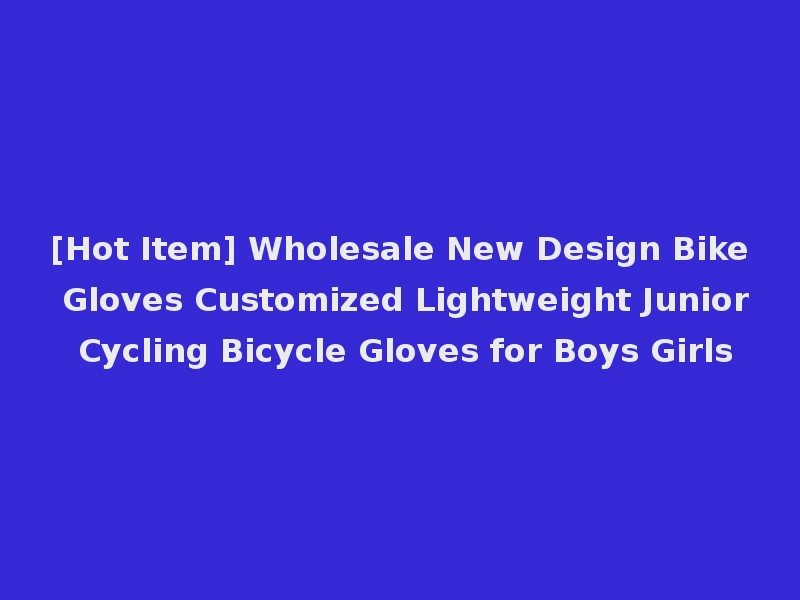 [Hot Item] Wholesale New Design Bike Gloves Customized Lightweight Junior Cycling Bicycle Gloves for Boys Girls