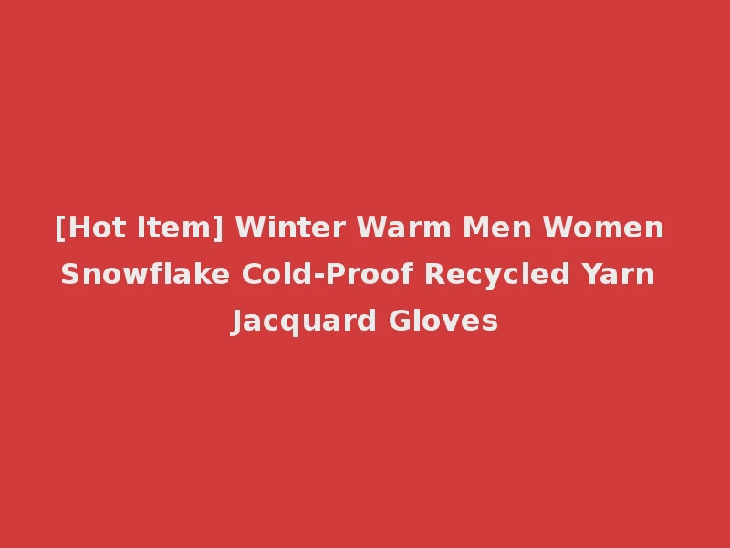 [Hot Item] Winter Warm Men Women Snowflake Cold-Proof Recycled Yarn Jacquard Gloves
