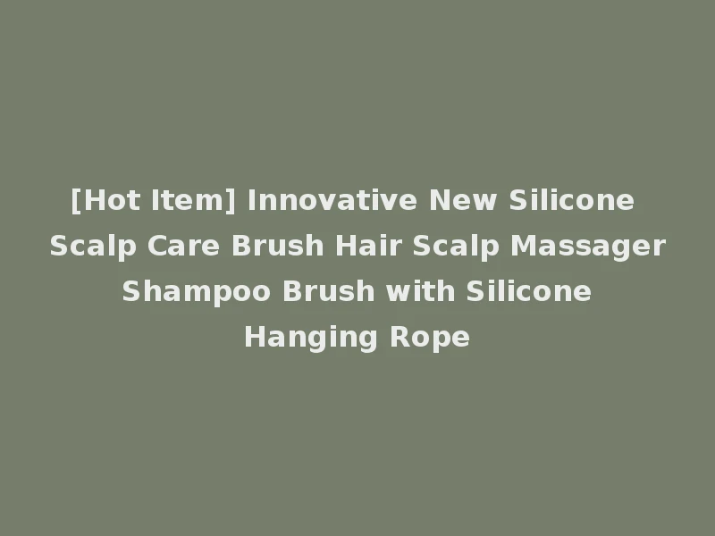 [Hot Item] Innovative New Silicone Scalp Care Brush Hair Scalp Massager Shampoo Brush with Silicone Hanging Rope