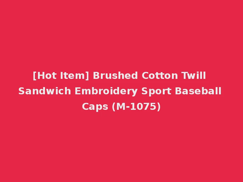 [Hot Item] Brushed Cotton Twill Sandwich Embroidery Sport Baseball Caps (M-1075)