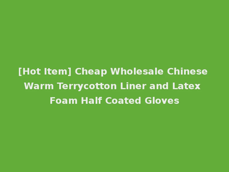 [Hot Item] Cheap Wholesale Chinese Warm Terrycotton Liner and Latex Foam Half Coated Gloves