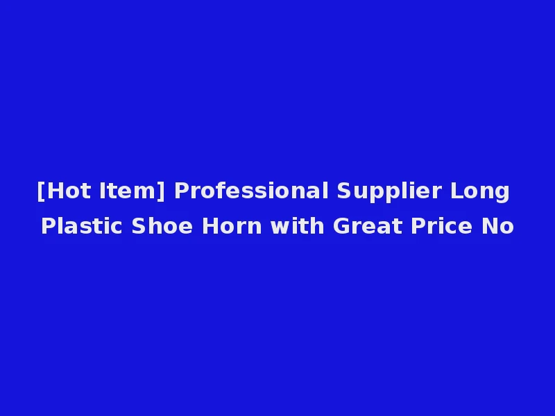 [Hot Item] Professional Supplier Long Plastic Shoe Horn with Great Price No