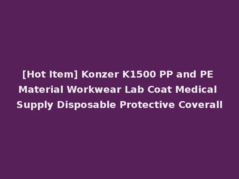 [Hot Item] Konzer K1500 PP and PE Material Workwear Lab Coat Medical Supply Disposable Protective Coverall