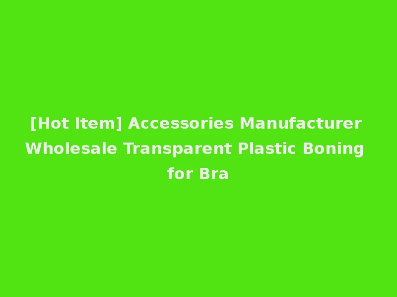 [Hot Item] Accessories Manufacturer Wholesale Transparent Plastic Boning for Bra