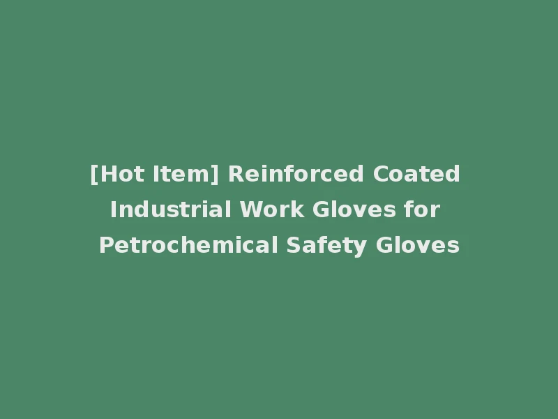 [Hot Item] Reinforced Coated Industrial Work Gloves for Petrochemical Safety Gloves