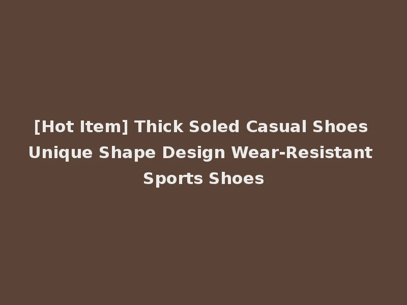 [Hot Item] Thick Soled Casual Shoes Unique Shape Design Wear-Resistant Sports Shoes