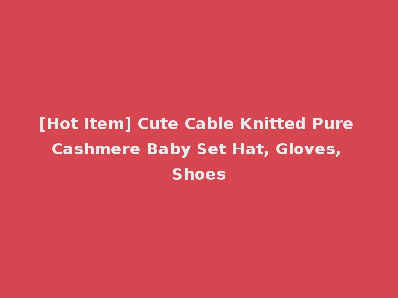 [Hot Item] Cute Cable Knitted Pure Cashmere Baby Set Hat, Gloves, Shoes