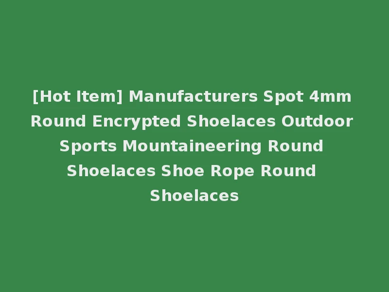 [Hot Item] Manufacturers Spot 4mm Round Encrypted Shoelaces Outdoor Sports Mountaineering Round Shoelaces Shoe Rope Round Shoelaces