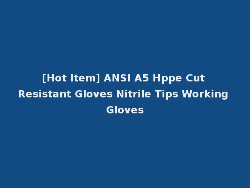 [Hot Item] ANSI A5 Hppe Cut Resistant Gloves Nitrile Tips Working Gloves