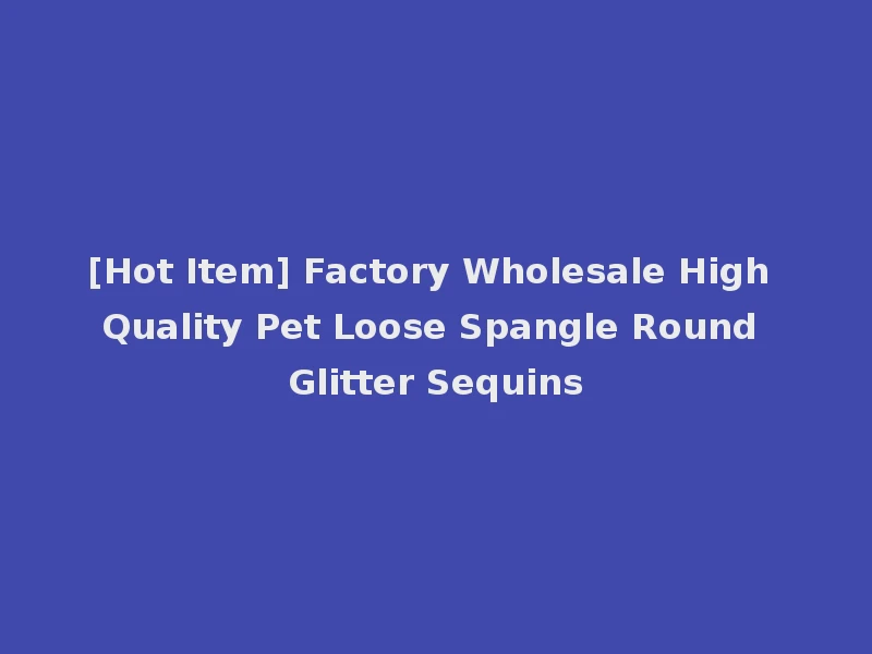 [Hot Item] Factory Wholesale High Quality Pet Loose Spangle Round Glitter Sequins