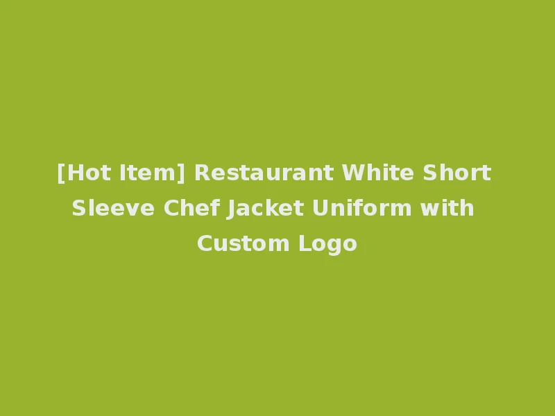 [Hot Item] Restaurant White Short Sleeve Chef Jacket Uniform with Custom Logo